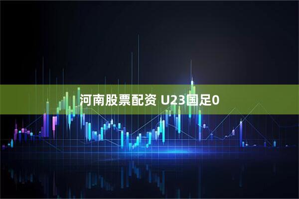 河南股票配资 U23国足0