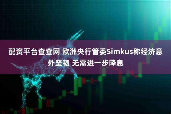 配资平台查查网 欧洲央行管委Simkus称经济意外坚韧 无需进一步降息