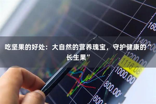 吃坚果的好处：大自然的营养瑰宝，守护健康的“长生果”