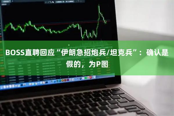 BOSS直聘回应“伊朗急招炮兵/坦克兵”：确认是假的，为P图